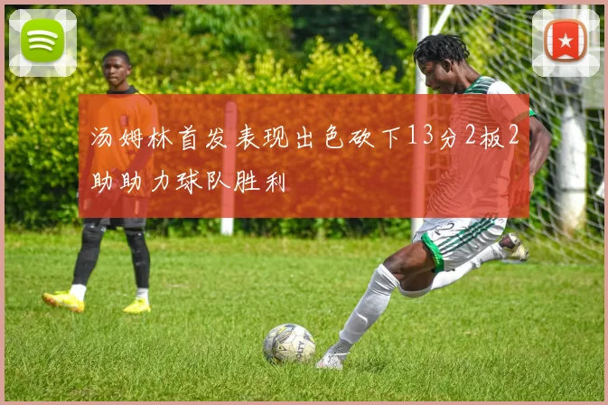 汤姆林首发表现出色砍下13分2板2助助力球队胜利