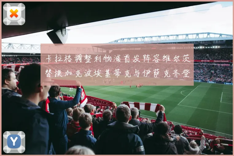 卡拉格调整利物浦首发阵容维尔茨替换加克波埃基蒂克与伊萨克齐登场