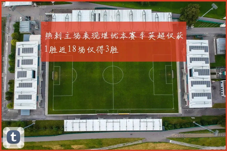 热刺主场表现堪忧本赛季英超仅获1胜近18场仅得3胜