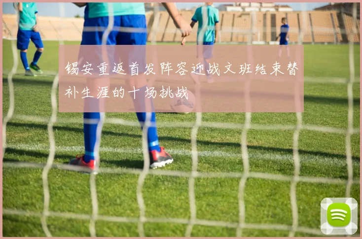 锡安重返首发阵容迎战文班结束替补生涯的十场挑战