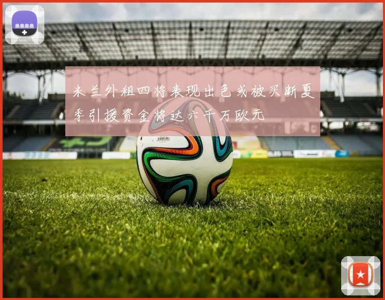 米兰外租四将表现出色或被买断夏季引援资金将达六千万欧元