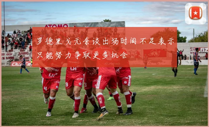 罗德里戈无奈谈出场时间不足表示只能努力争取更多机会