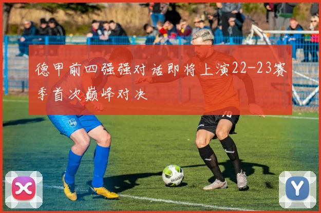 德甲前四强强对话即将上演22-23赛季首次巅峰对决
