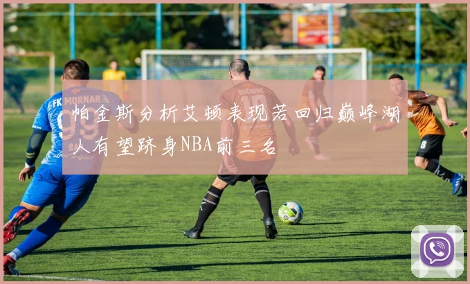 帕金斯分析艾顿表现若回归巅峰湖人有望跻身NBA前三名