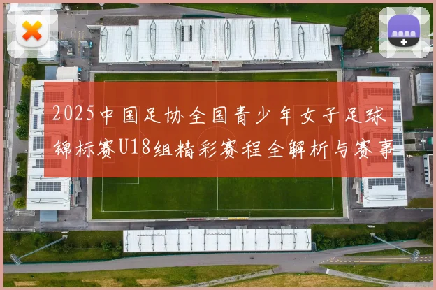 2025中国足协全国青少年女子足球锦标赛U18组精彩赛程全解析与赛事亮点展望