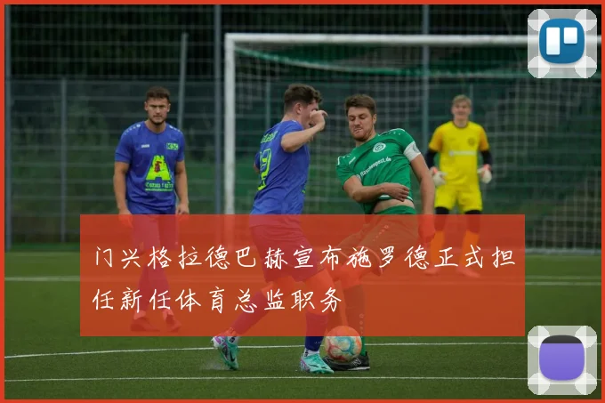 门兴格拉德巴赫宣布施罗德正式担任新任体育总监职务