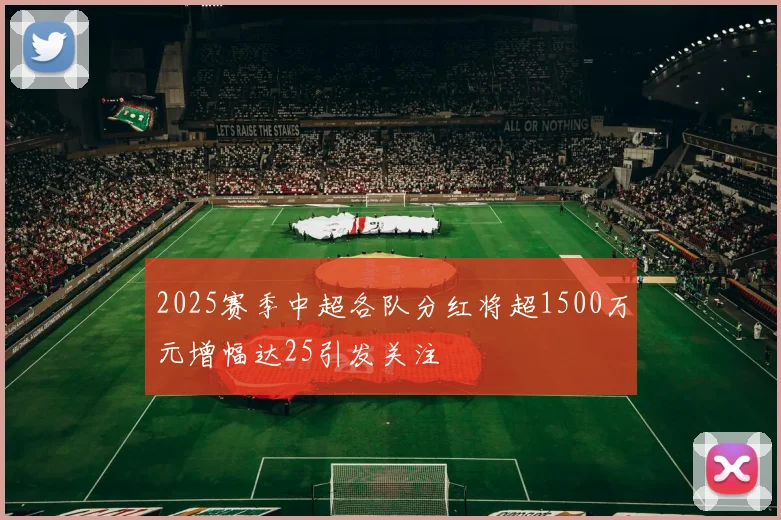 2025赛季中超各队分红将超1500万元增幅达25引发关注