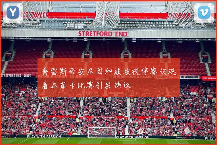 普雷斯蒂安尼因种族歧视停赛仍观看本菲卡比赛引发热议