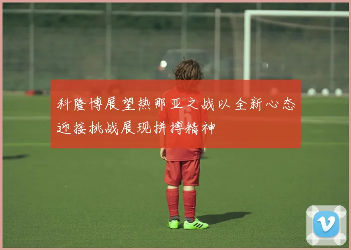科隆博展望热那亚之战以全新心态迎接挑战展现拼搏精神