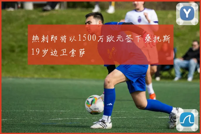 热刺即将以1500万欧元签下桑托斯19岁边卫索萨